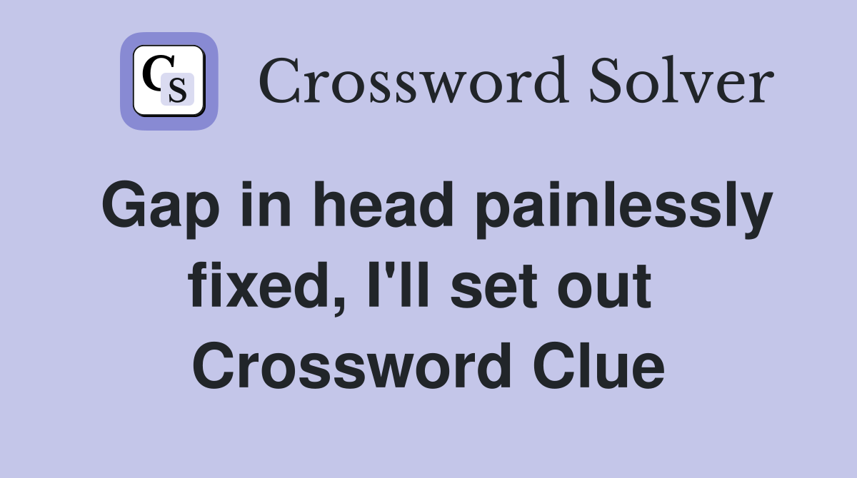 Gap in head painlessly fixed, I'll set out  Crossword Clue
