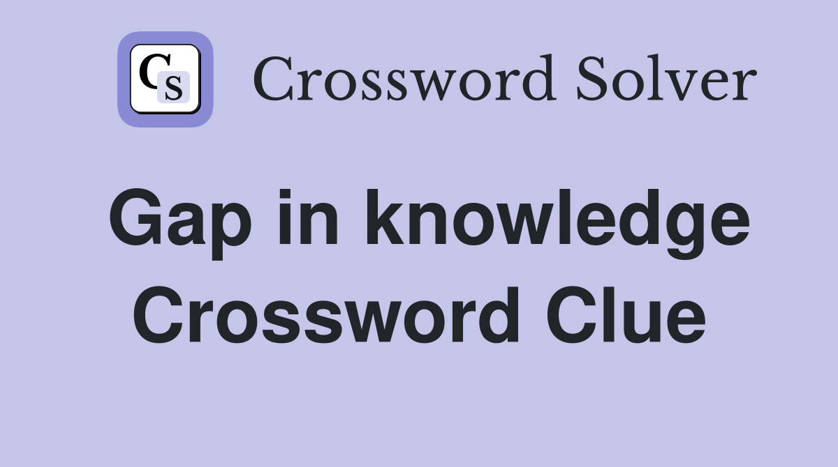 Gap in knowledge Crossword Clue
