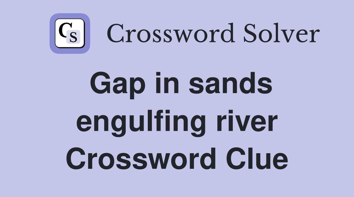 Gap in sands engulfing river Crossword Clue