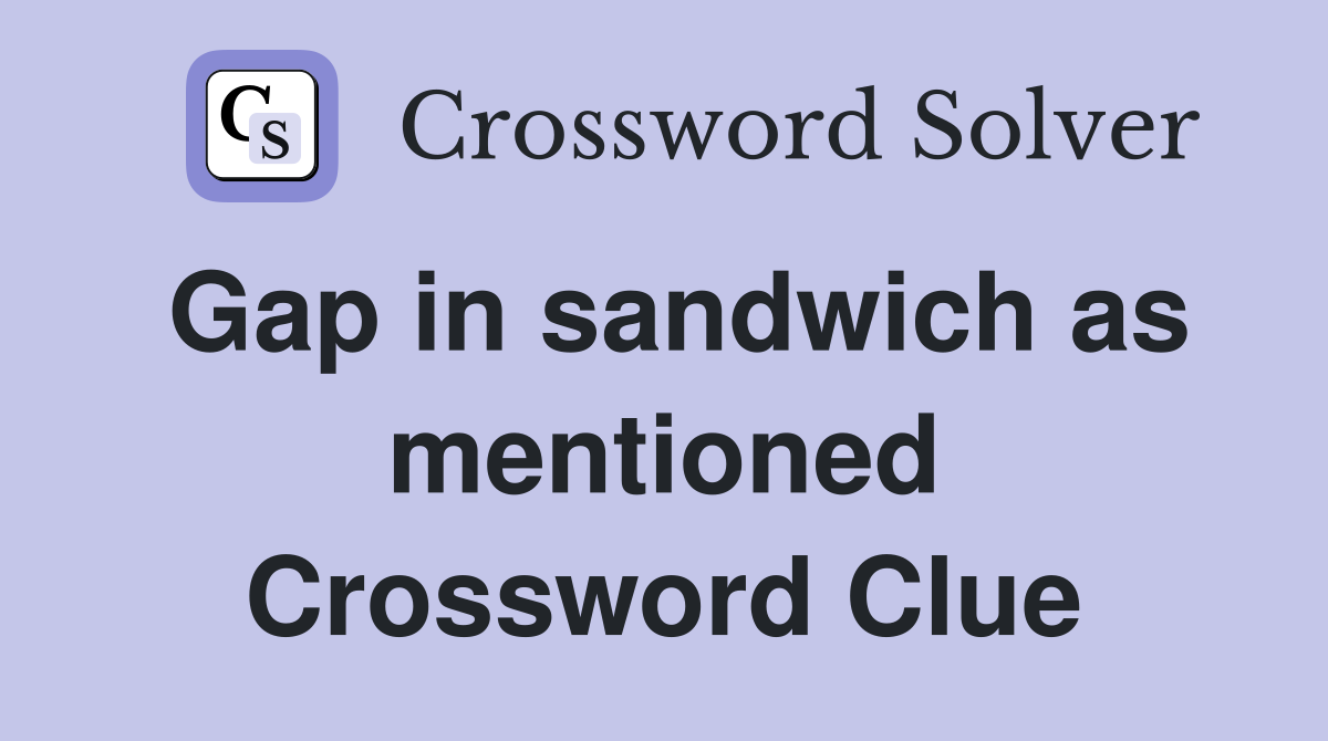 Gap in sandwich as mentioned Crossword Clue