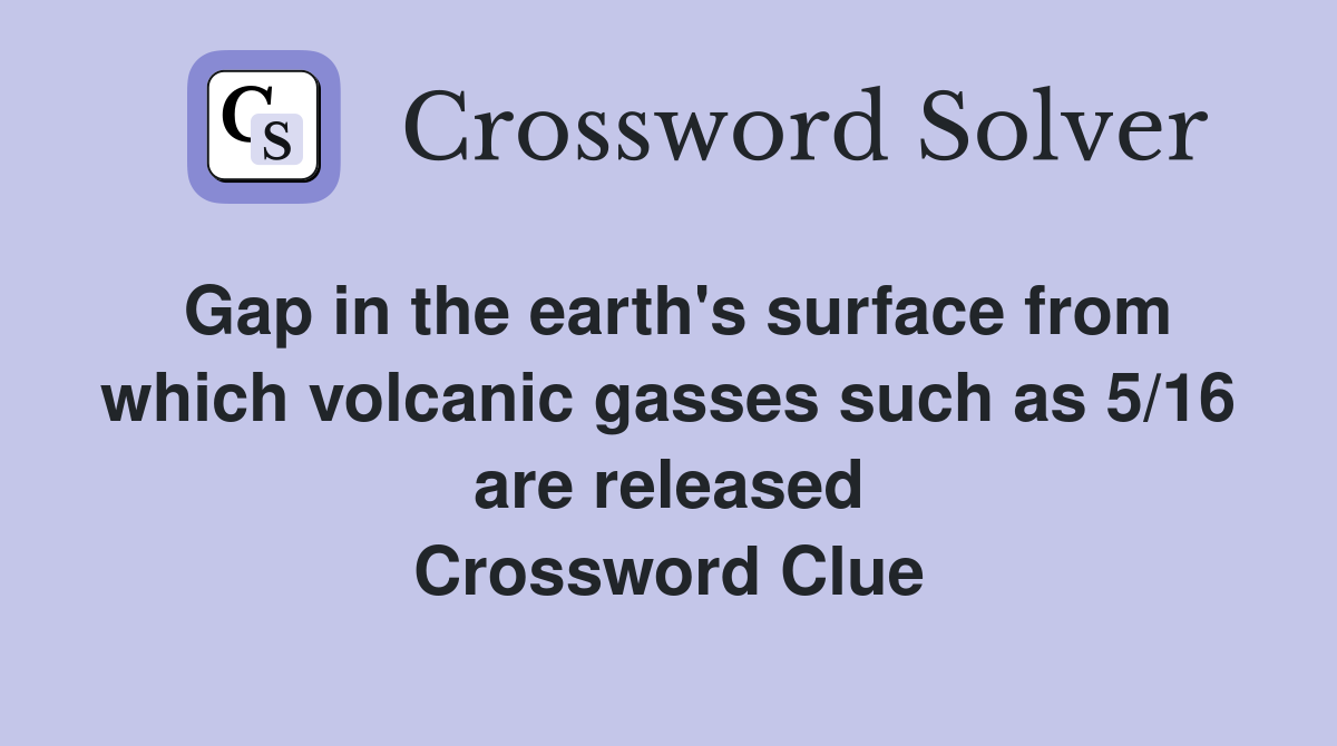 Gap in the earth's surface from which volcanic gasses such as 5/16 are released Crossword Clue