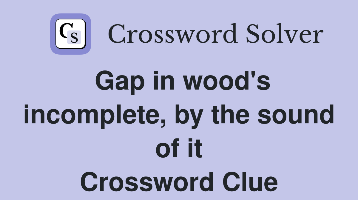Gap in wood's incomplete, by the sound of it Crossword Clue
