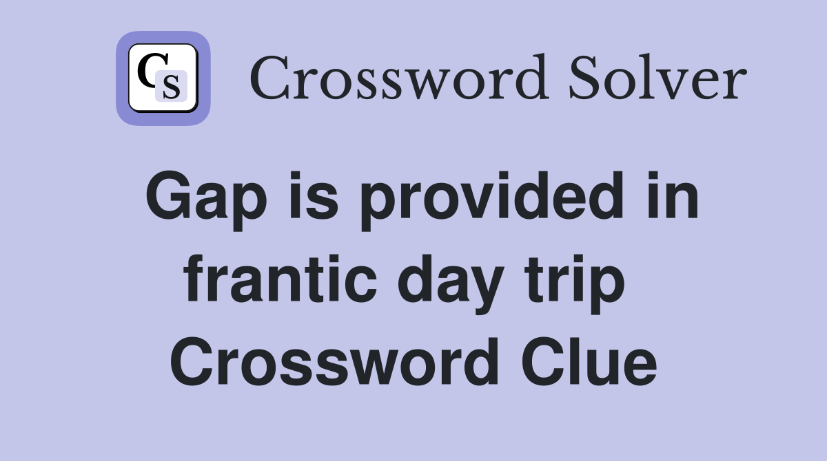 Gap is provided in frantic day trip  Crossword Clue