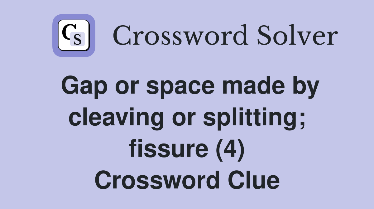 Gap or space made by cleaving or splitting; fissure (4) Crossword Clue