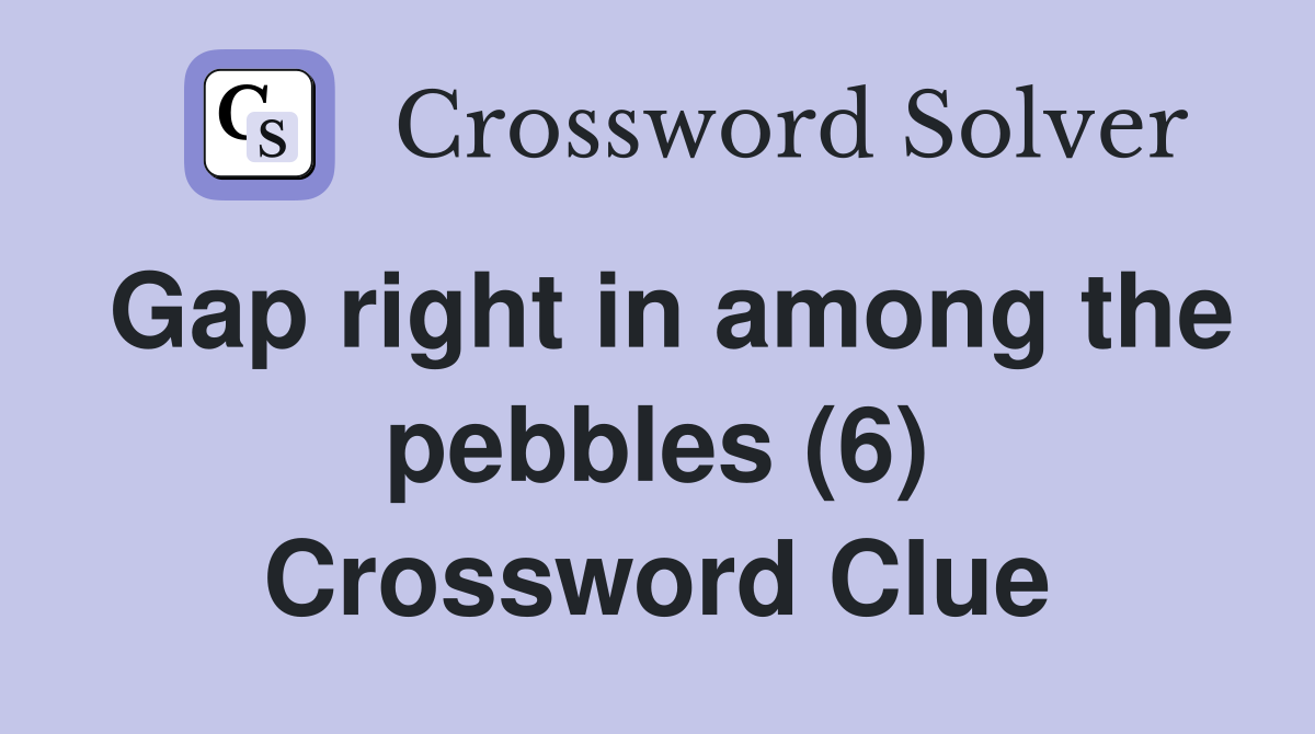 Gap right in among the pebbles (6) Crossword Clue