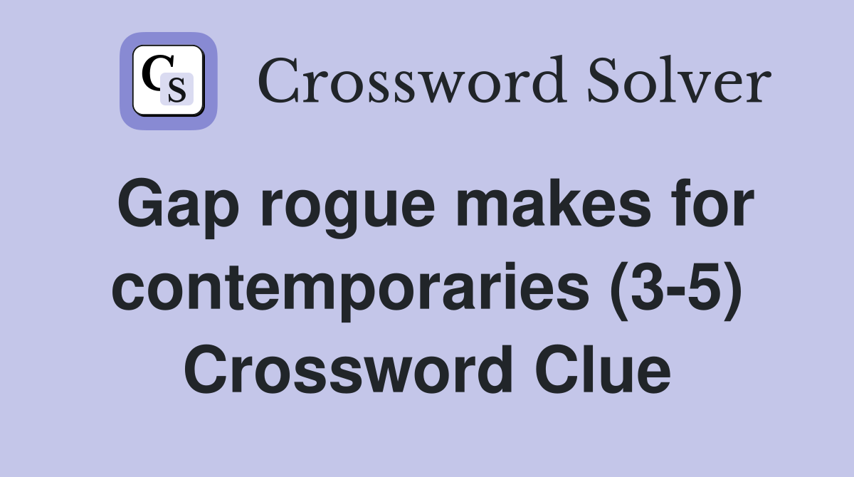 Gap rogue makes for contemporaries (3-5) Crossword Clue