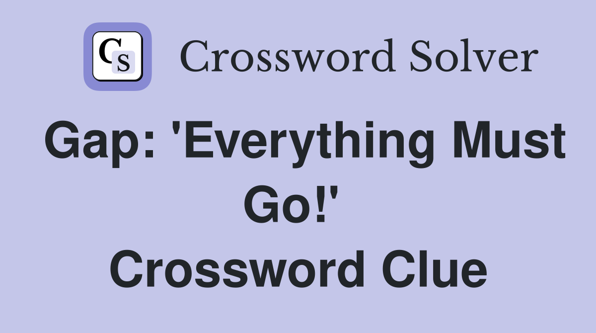 Gap: 'Everything Must Go!'  Crossword Clue