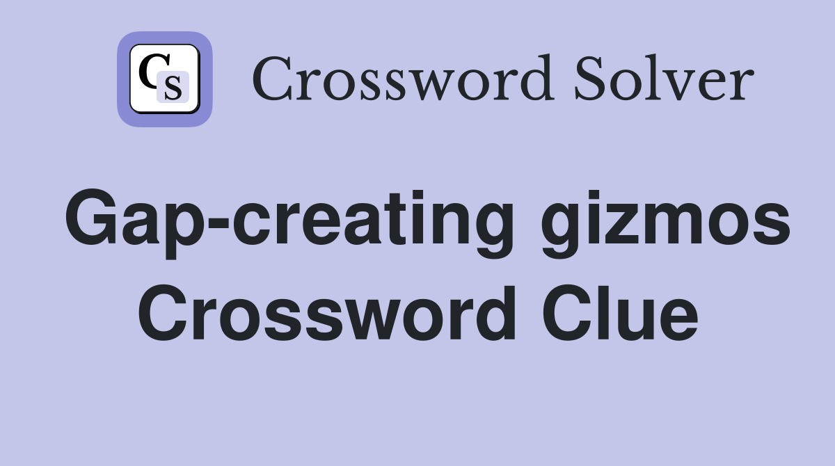 Gap-creating gizmos Crossword Clue