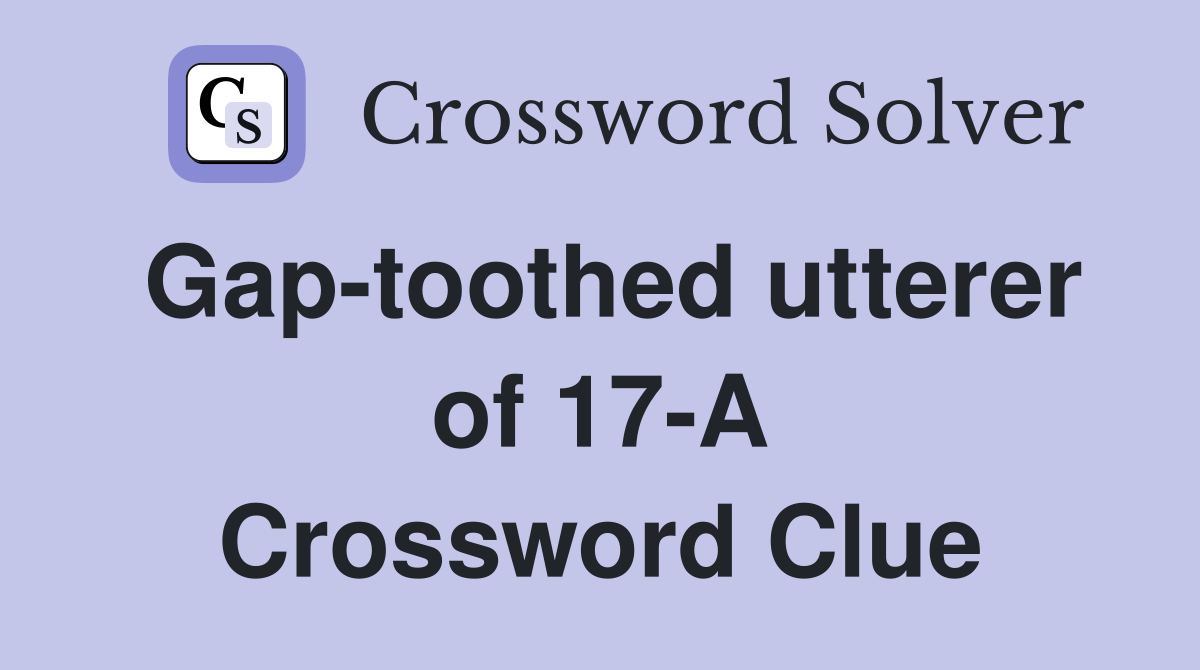 Gap-toothed utterer of 17-A Crossword Clue