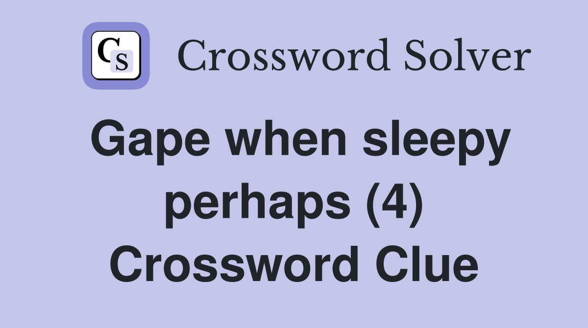 Gape when sleepy perhaps (4) Crossword Clue