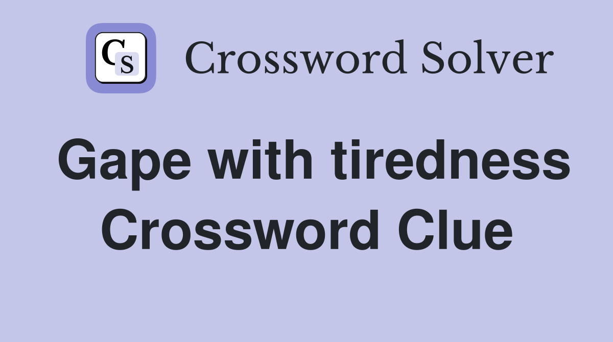 Gape with tiredness Crossword Clue