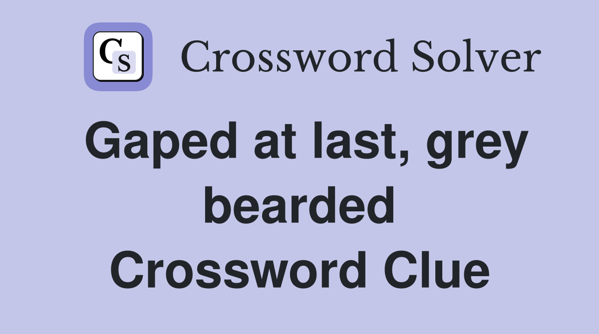 Gaped at last, grey bearded Crossword Clue