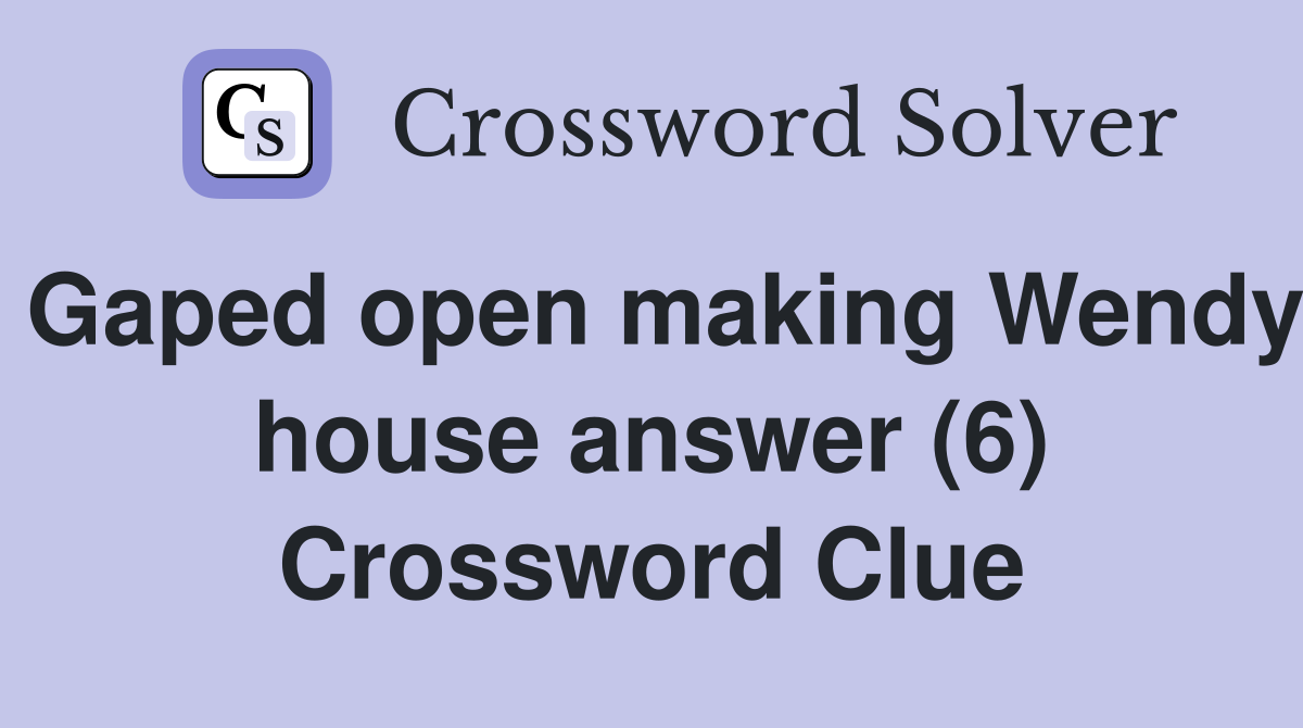 Gaped open making Wendy house answer (6) Crossword Clue