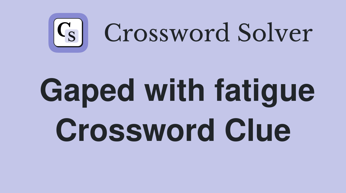 Gaped with fatigue Crossword Clue