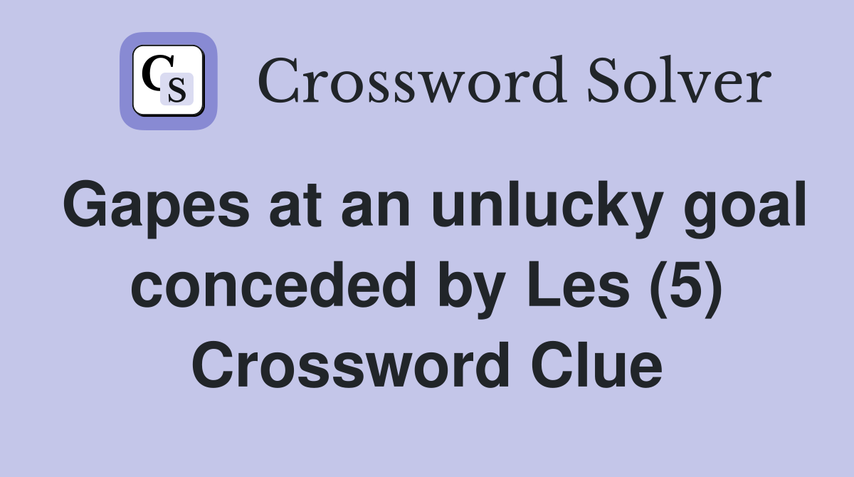 Gapes at an unlucky goal conceded by Les (5) Crossword Clue