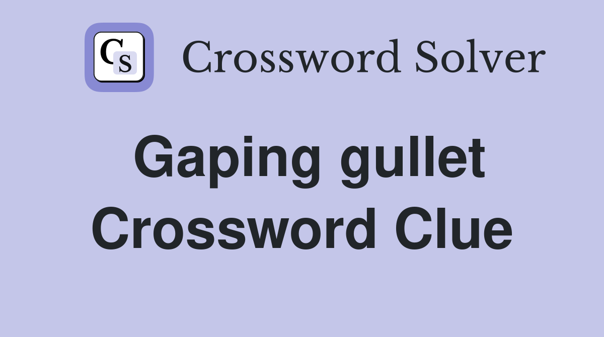 Gaping gullet Crossword Clue