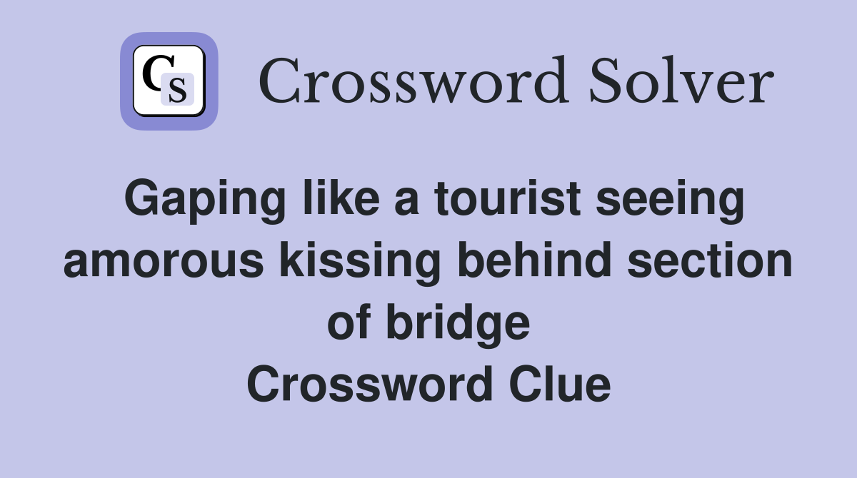 Gaping like a tourist seeing amorous kissing behind section of bridge Crossword Clue