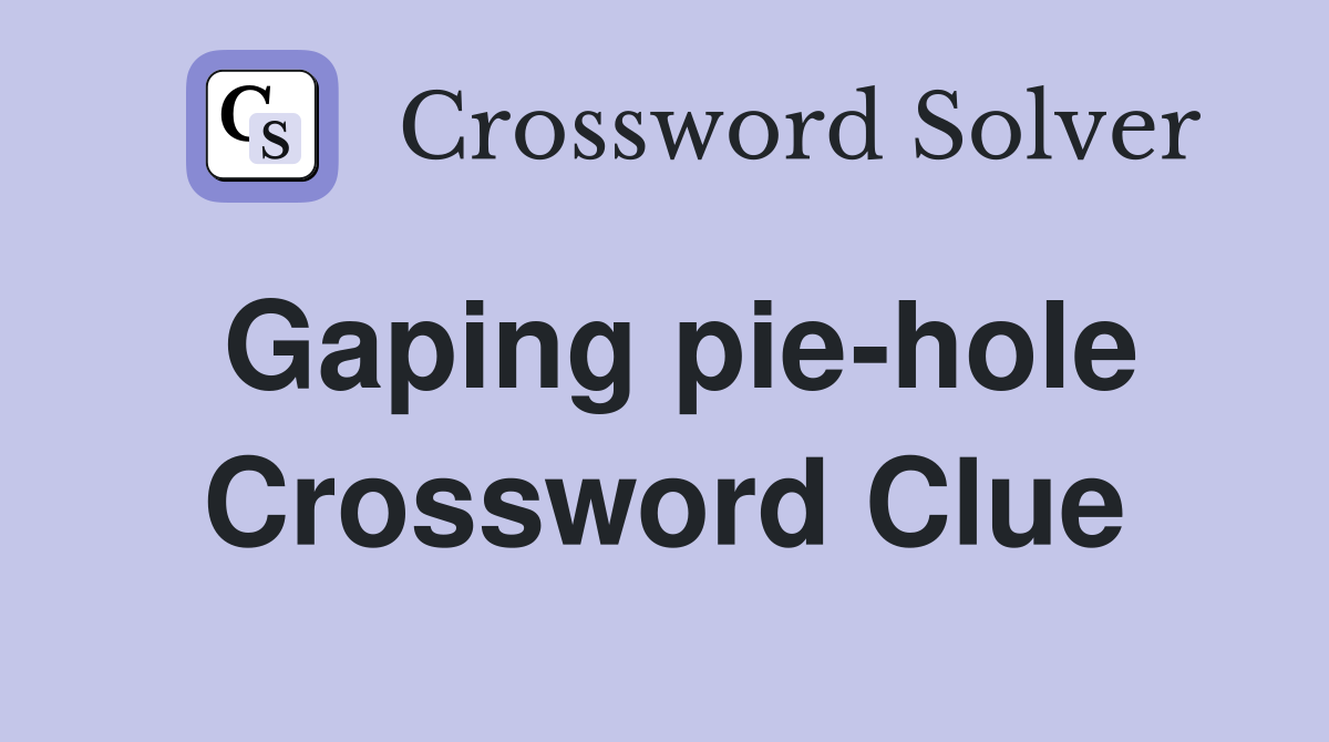 Gaping pie-hole Crossword Clue
