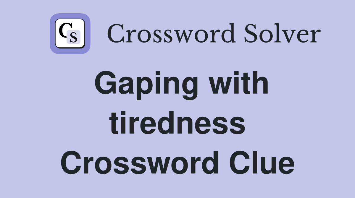 Gaping with tiredness Crossword Clue