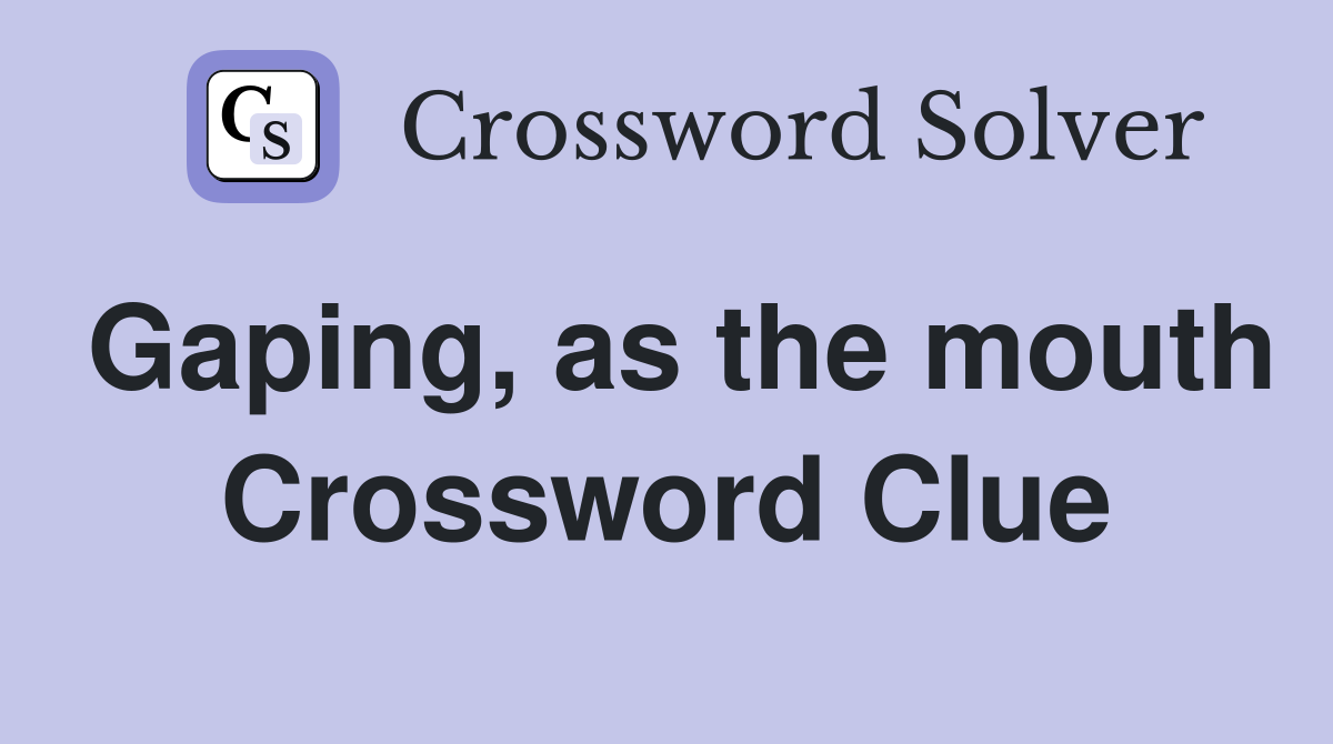 Gaping, as the mouth Crossword Clue
