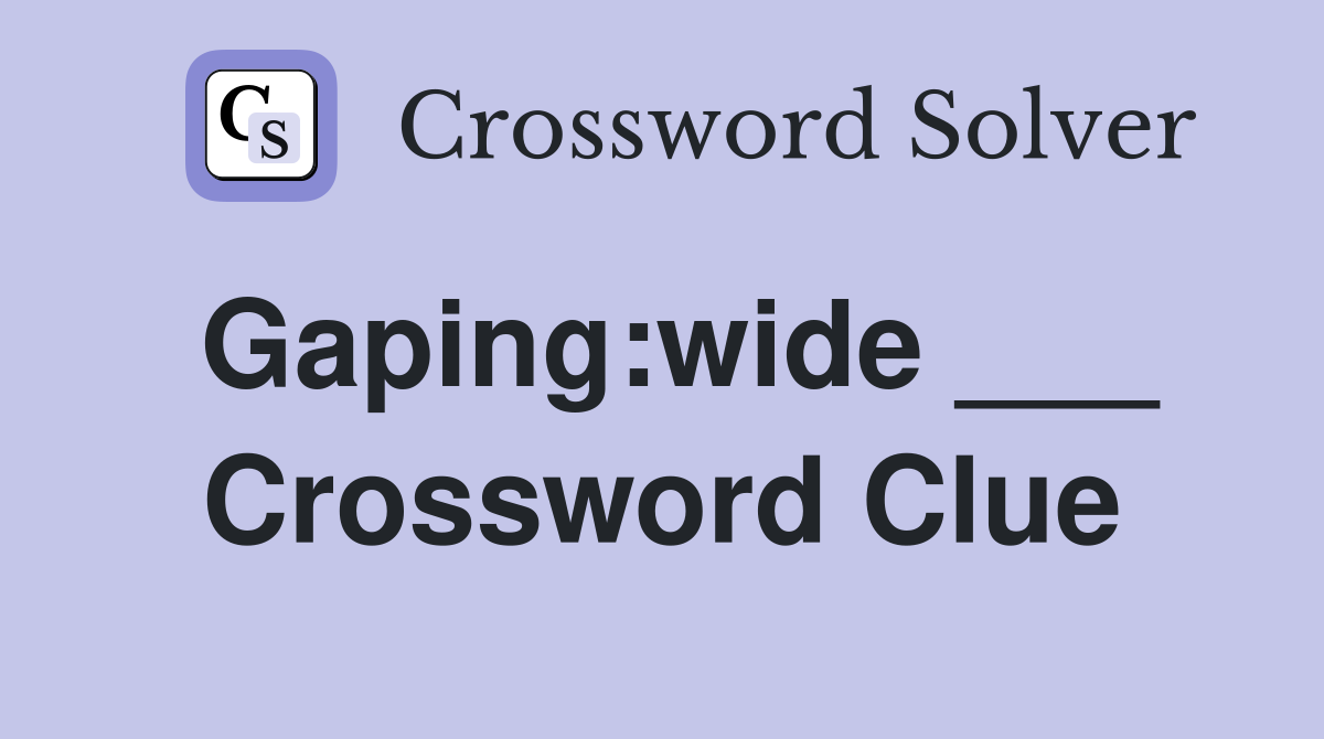 Gaping:wide ___ Crossword Clue
