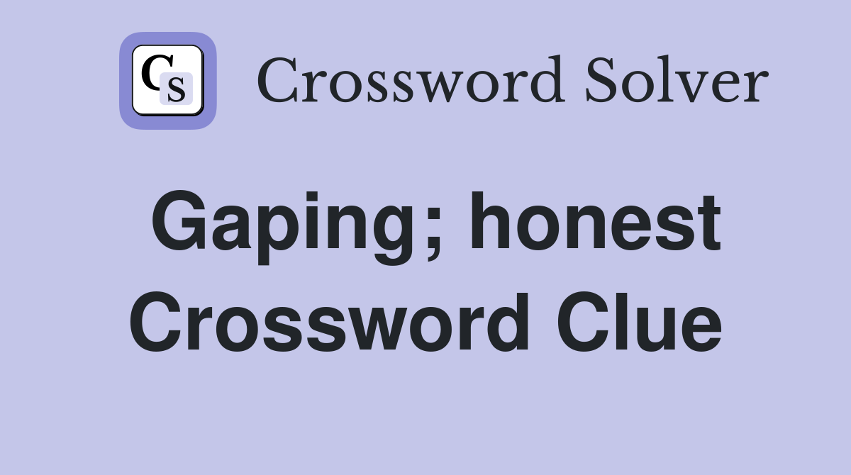 Gaping; honest Crossword Clue