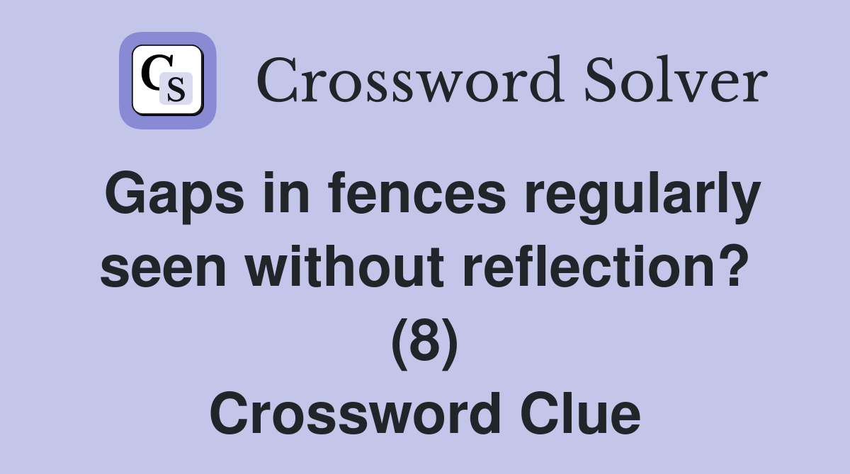 Gaps in fences regularly seen without reflection? (8) Crossword Clue