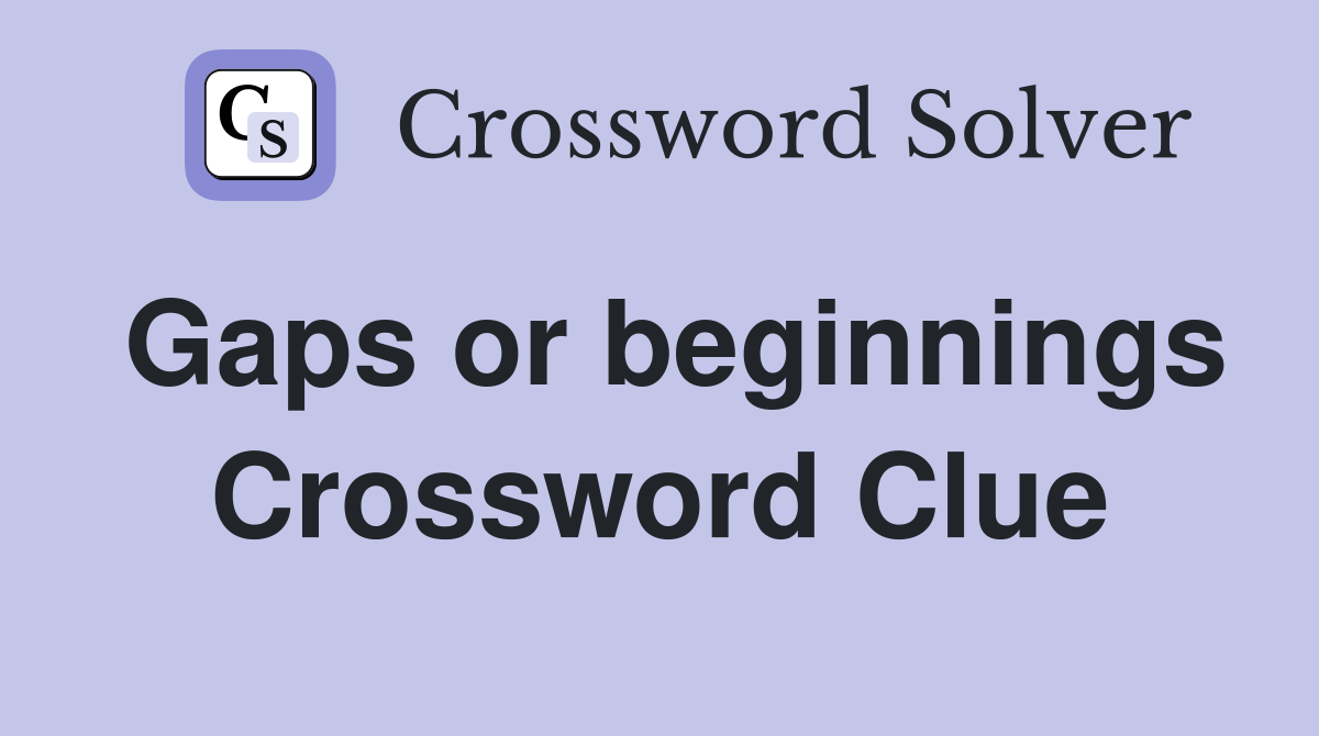 Gaps or beginnings Crossword Clue