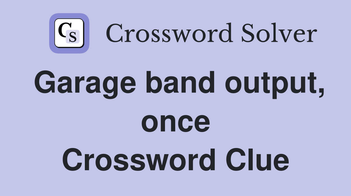 Garage band output, once Crossword Clue