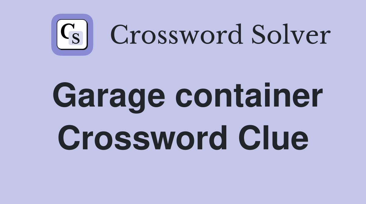 Garage container Crossword Clue
