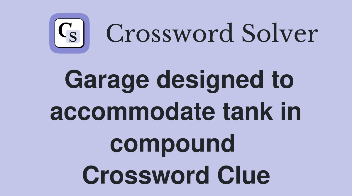 Garage designed to accommodate tank in compound  Crossword Clue