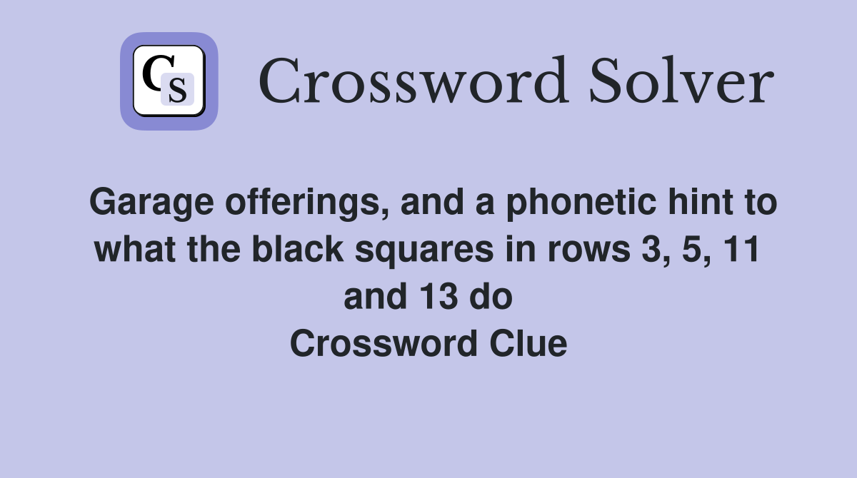 Garage offerings, and a phonetic hint to what the black squares in rows 3, 5, 11 and 13 do Crossword Clue