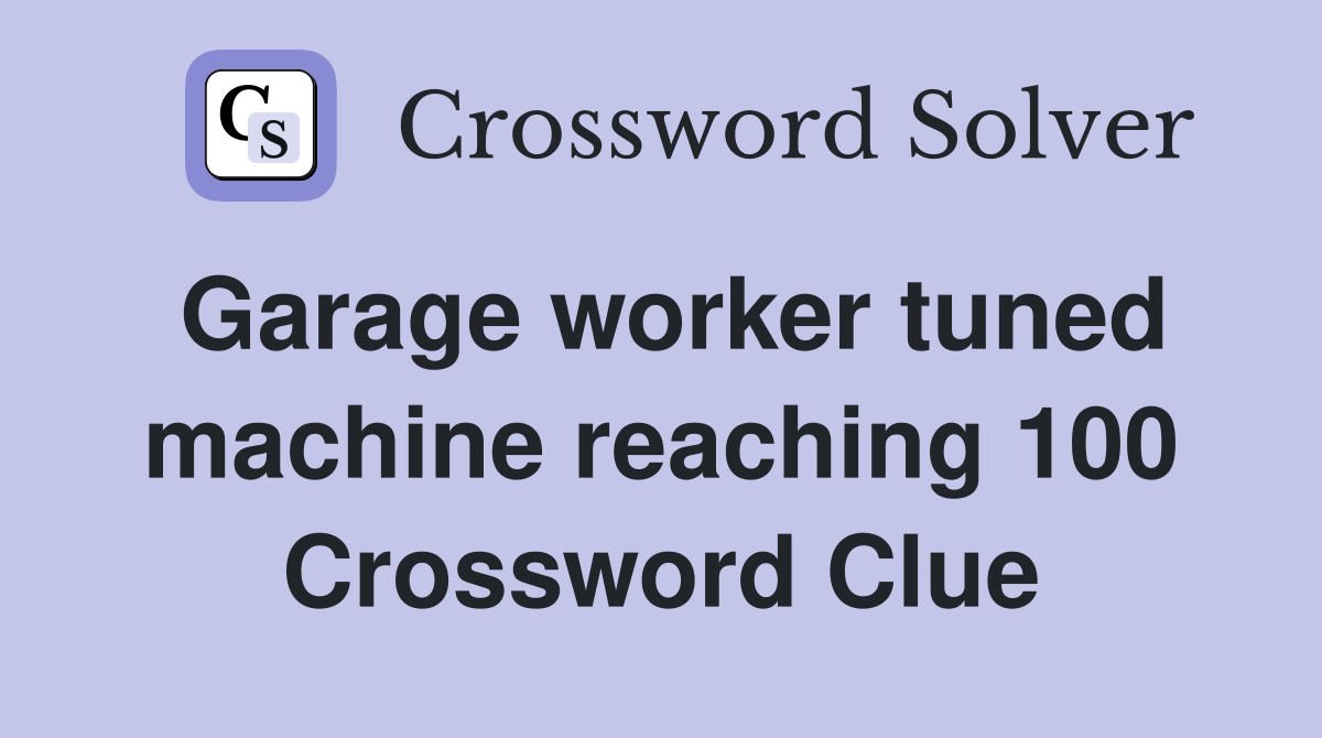 Garage worker tuned machine reaching 100 Crossword Clue