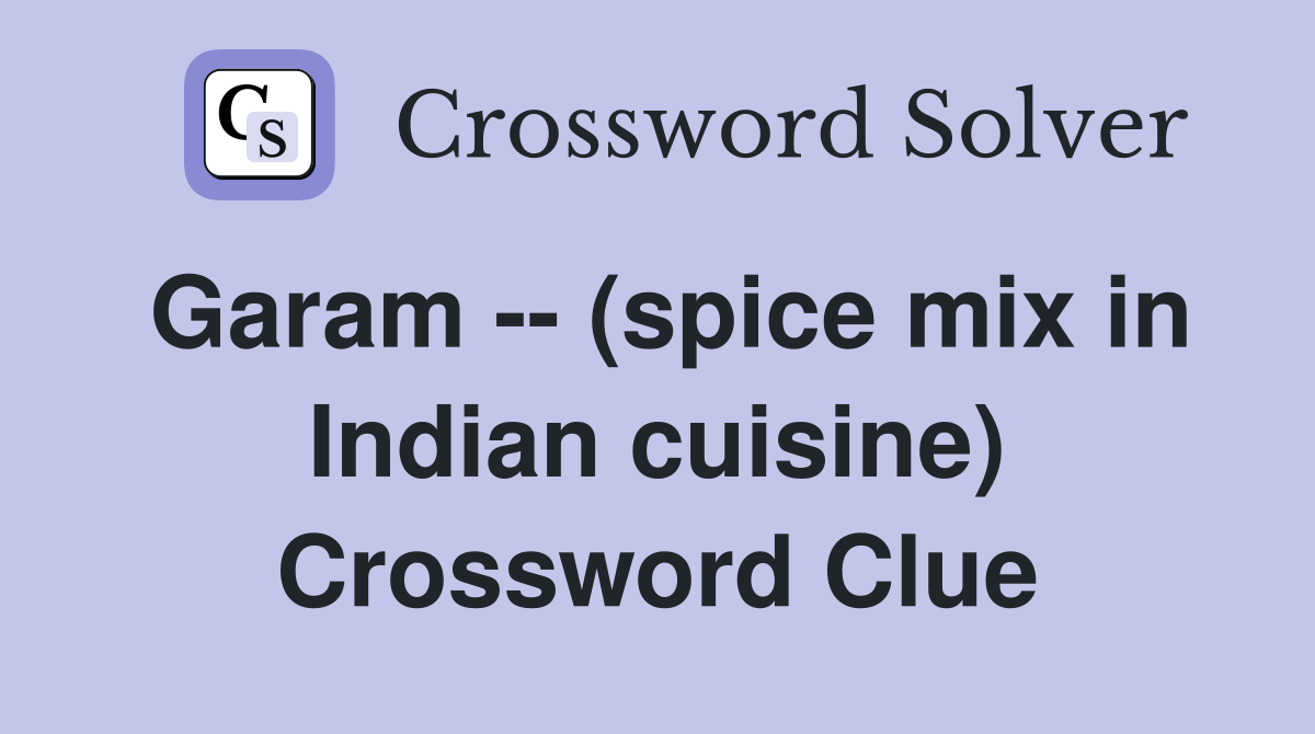 Garam -- (spice mix in Indian cuisine) Crossword Clue