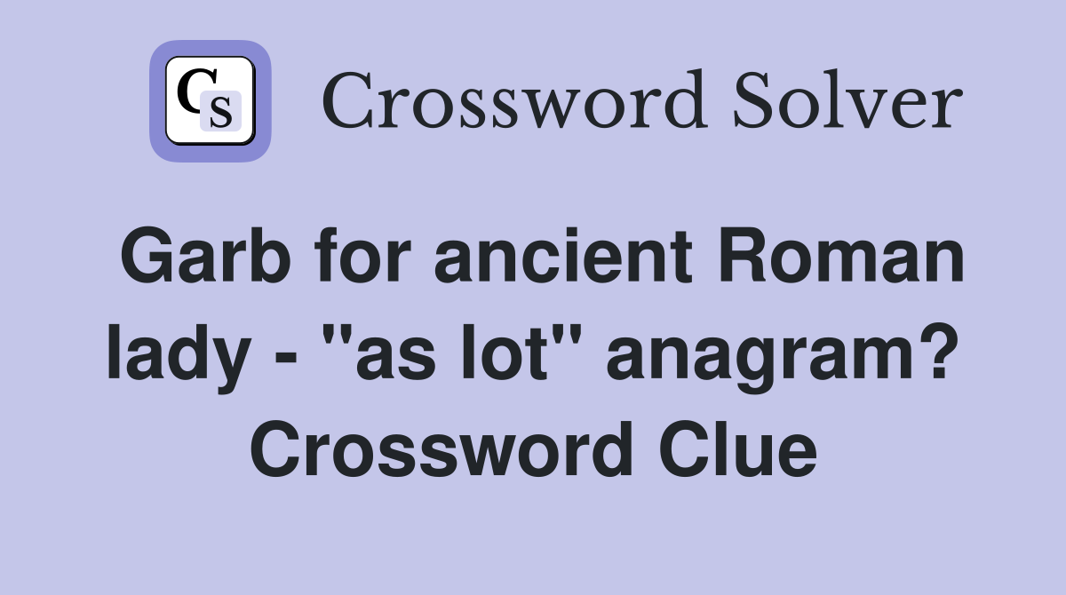 Garb for ancient Roman lady - "as lot" anagram? Crossword Clue