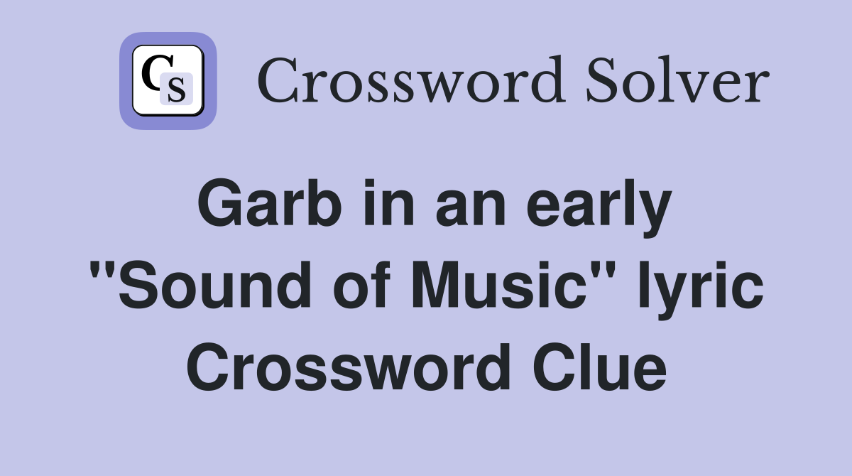 Garb in an early ''Sound of Music'' lyric Crossword Clue