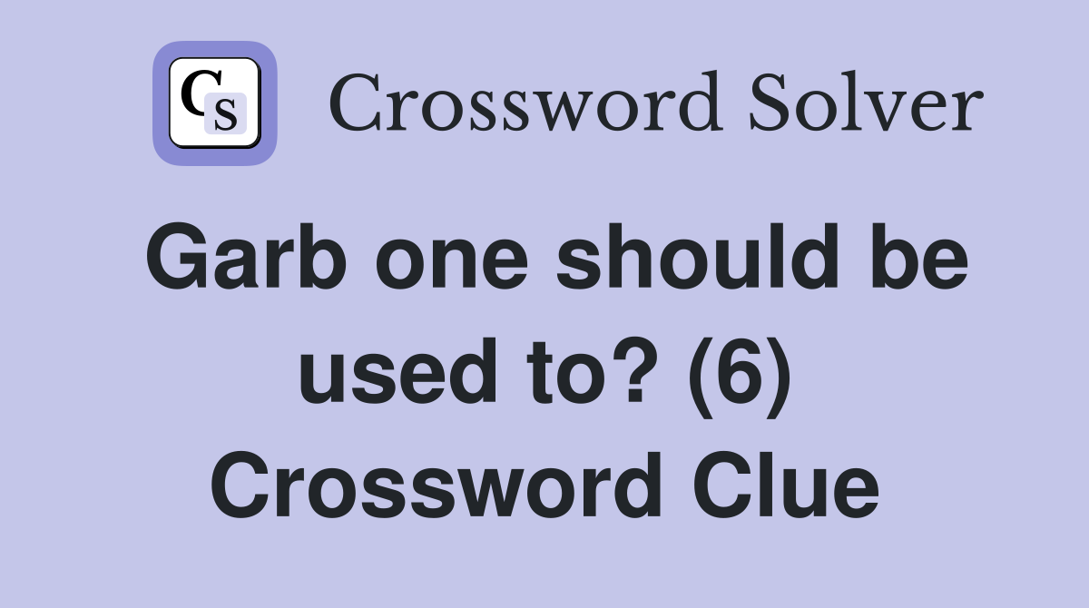 Garb one should be used to? (6) Crossword Clue