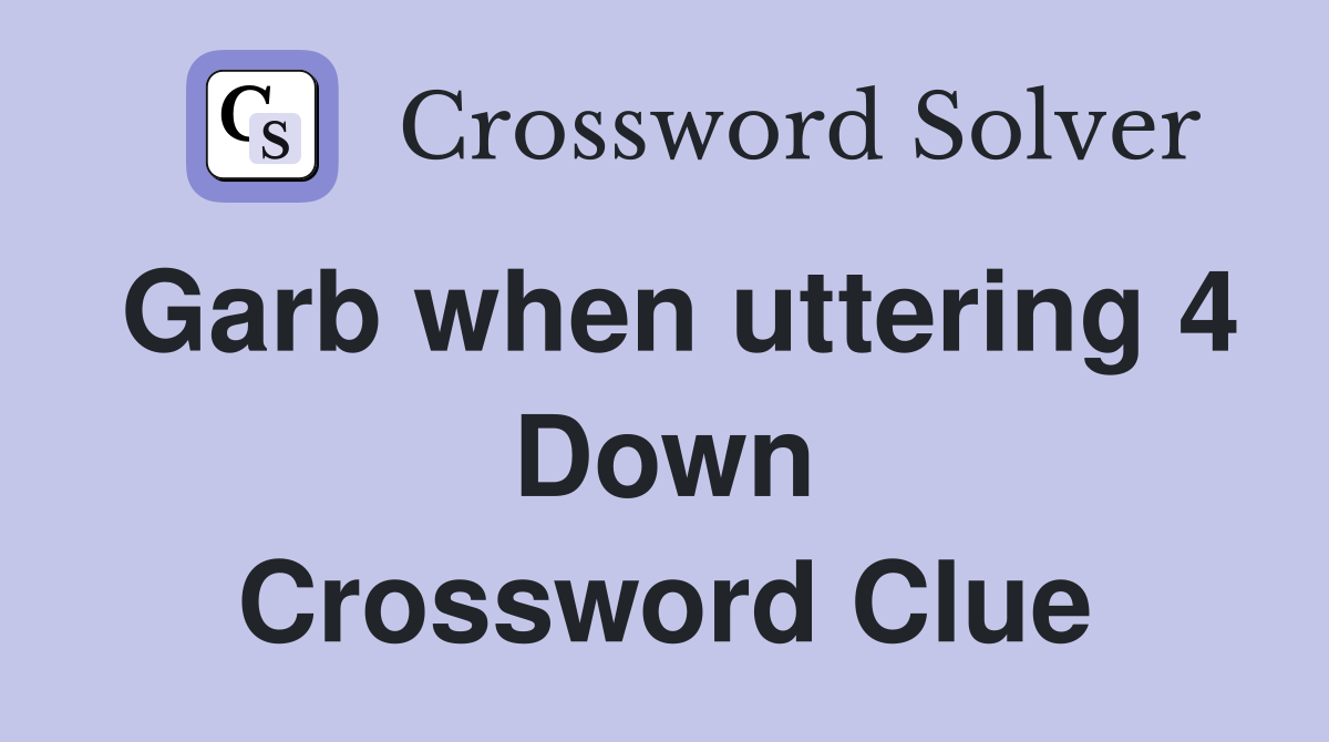 Garb when uttering 4 Down Crossword Clue
