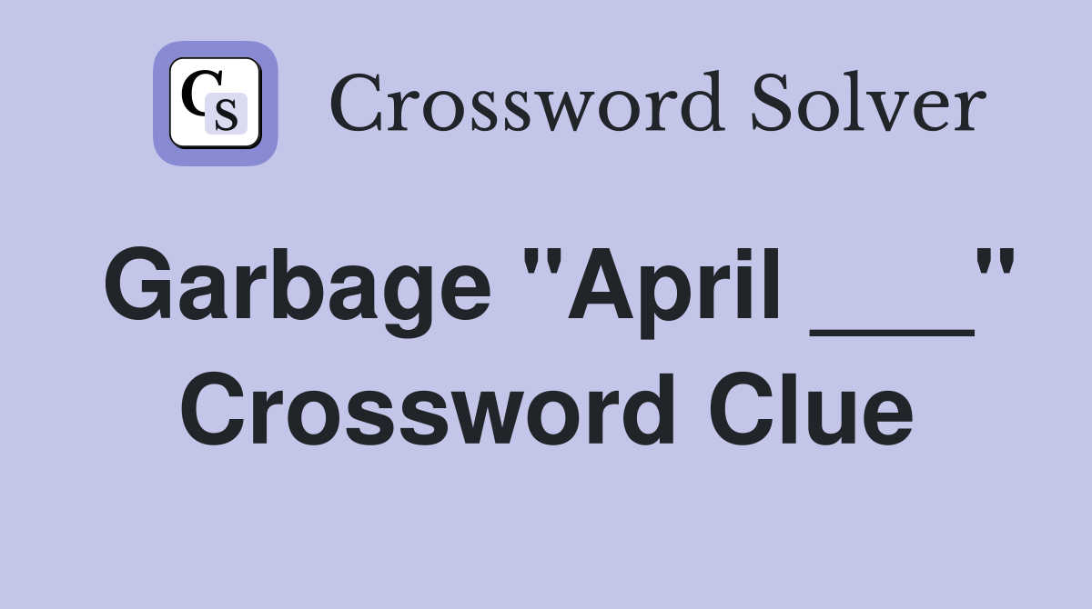 Garbage "April ___" Crossword Clue