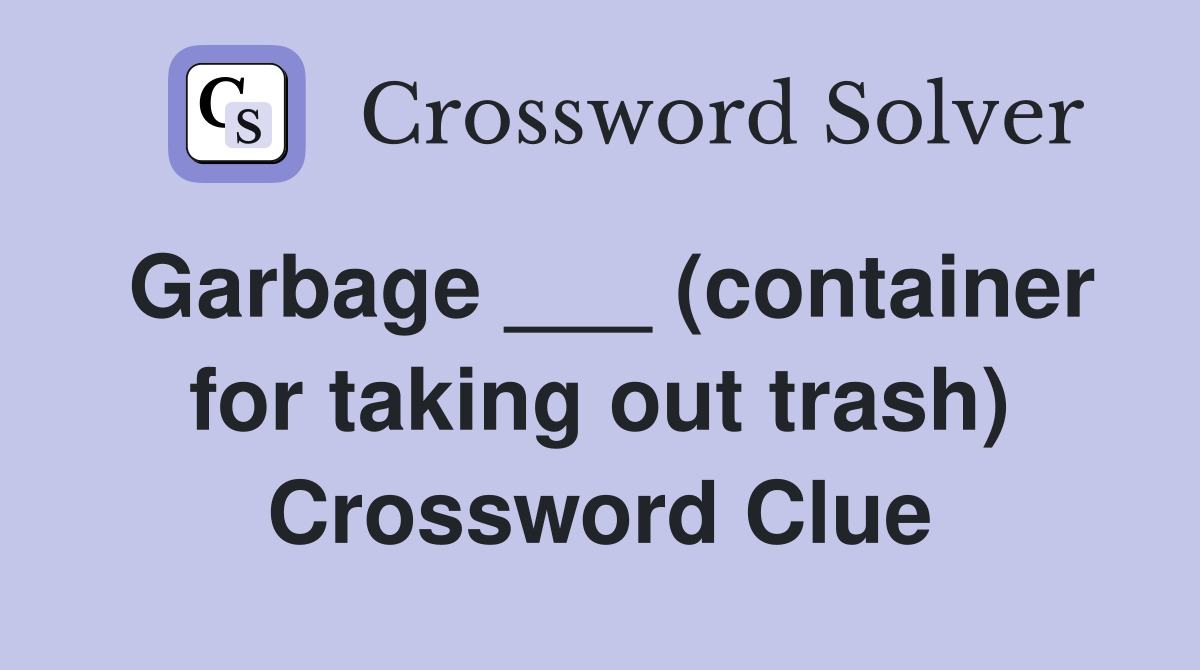 Garbage ___ (container for taking out trash) Crossword Clue