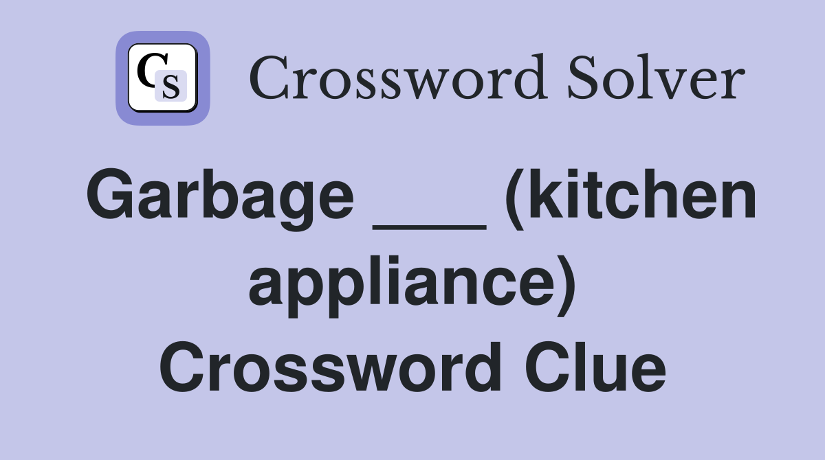 Garbage ___ (kitchen appliance) Crossword Clue