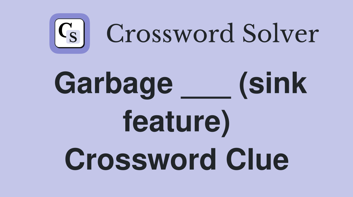 Garbage ___ (sink feature) Crossword Clue