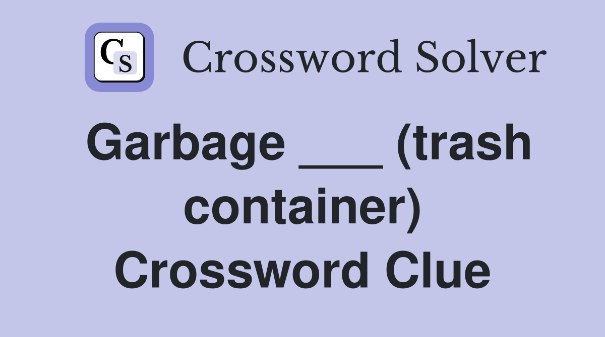 Garbage ___ (trash container) Crossword Clue