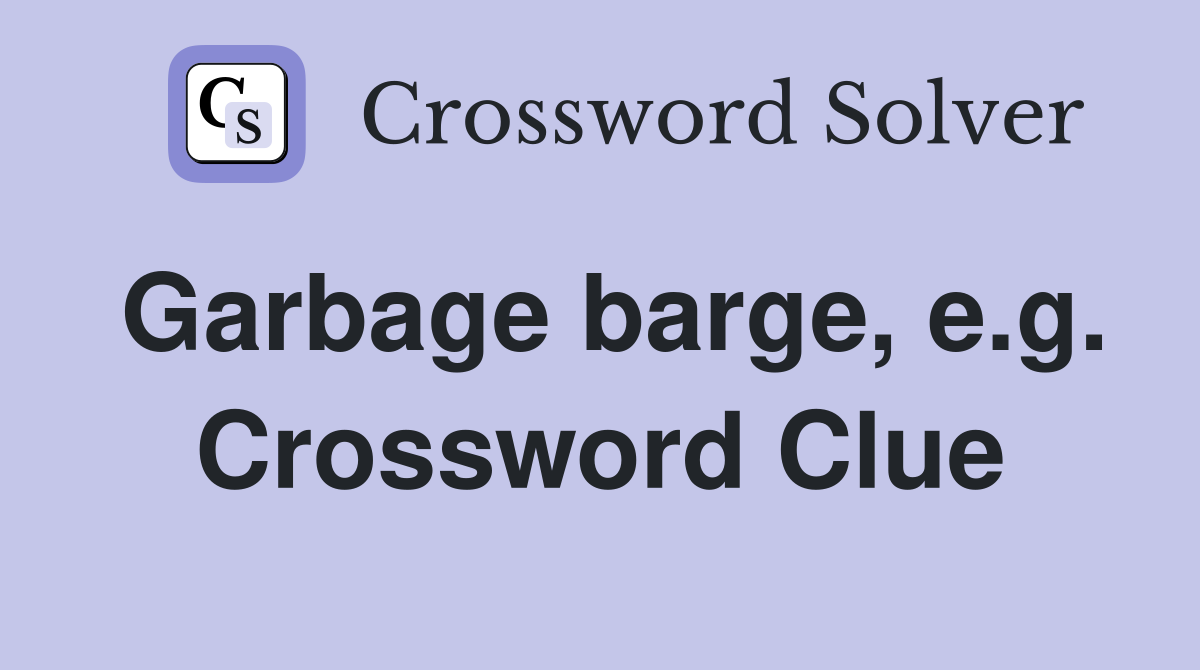 Garbage barge, e.g. Crossword Clue