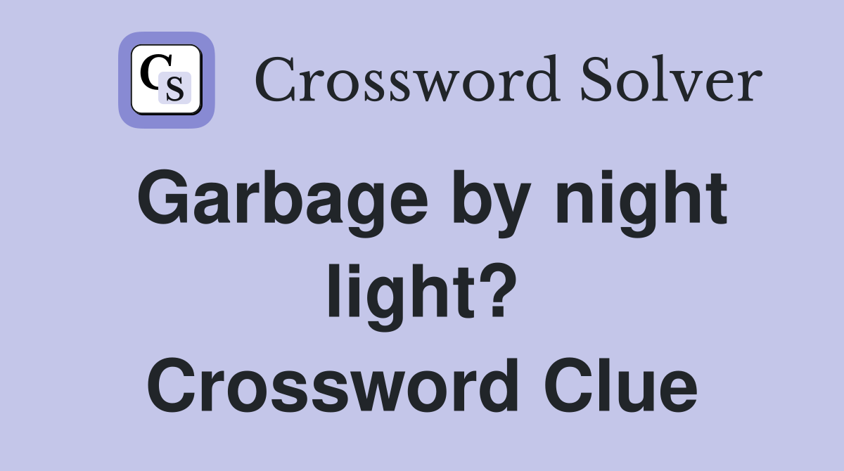 Garbage by night light? Crossword Clue