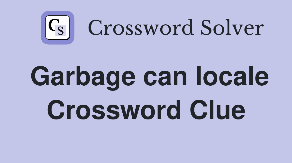 Garbage can locale Crossword Clue