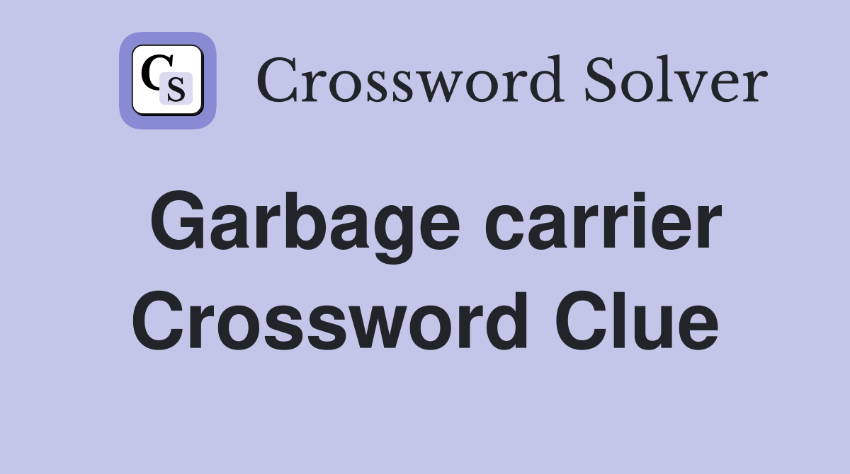 Garbage carrier Crossword Clue