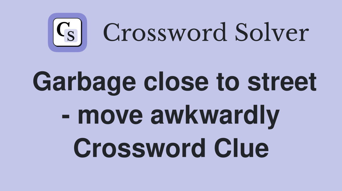 Garbage close to street - move awkwardly Crossword Clue