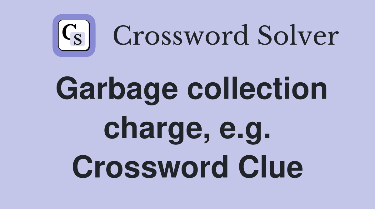 Garbage collection charge, e.g. Crossword Clue