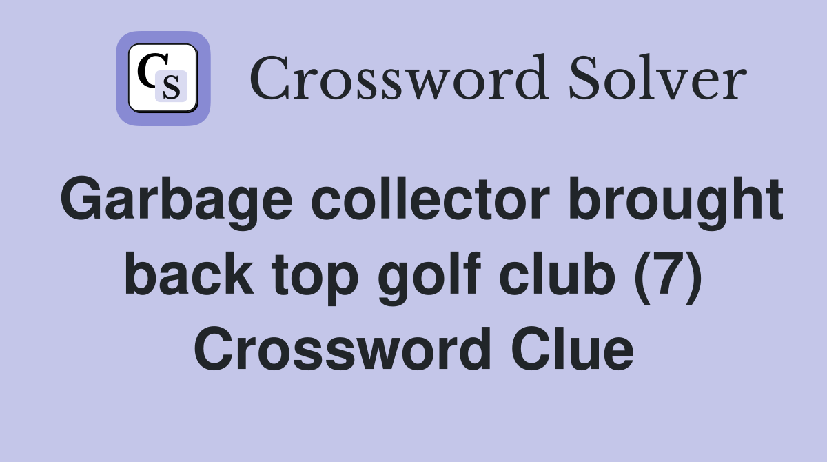 Garbage collector brought back top golf club (7) Crossword Clue